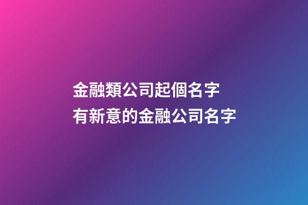 金融類公司起個名字 有新意的金融公司名字-第1張-公司起名-玄機派